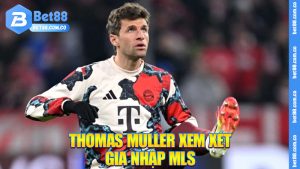 Thomas Muller Xem Xét Gia Nhập MLS Sau Khi Rời Bayern Munich