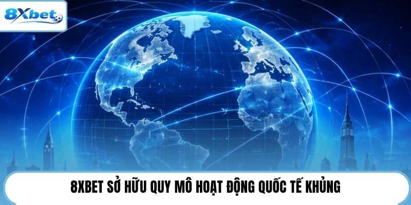 8XBET sở hữu quy mô hoạt động quốc tế khủng