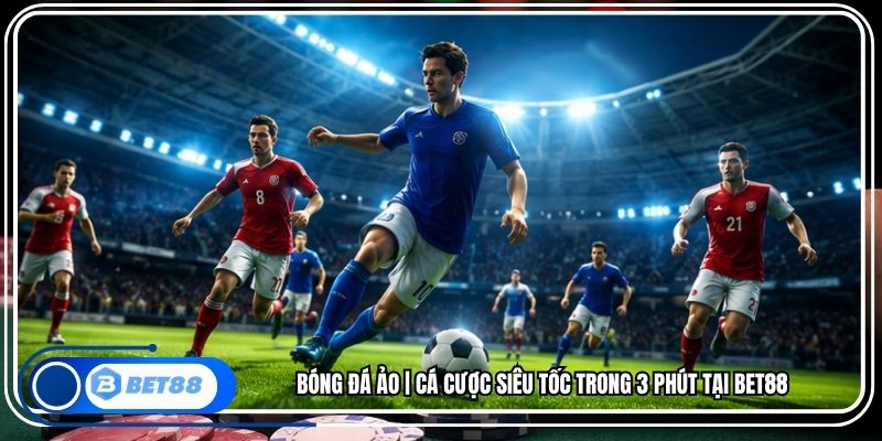 Bóng Đá Ảo | Cá Cược Siêu Tốc Trong 3 Phút Tại BET88