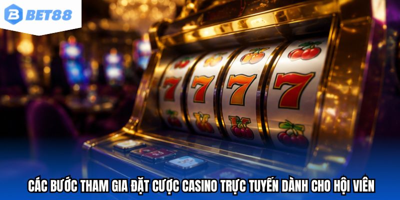 Các bước tham gia đặt cược casino trực tuyến dành cho hội viên