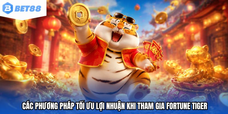 Các phương pháp tối ưu lợi nhuận khi tham gia Fortune Tiger