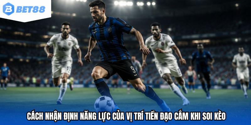 Cách nhận định năng lực của vị trí tiền đạo cắm khi soi kèo