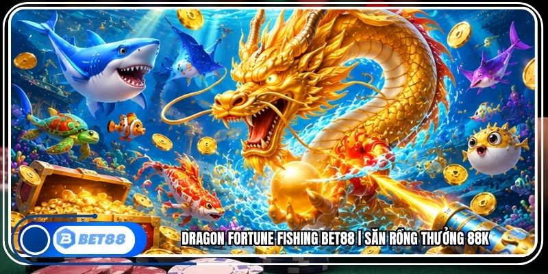 Dragon Fortune Fishing BET88 | Săn Rồng Thưởng 88K