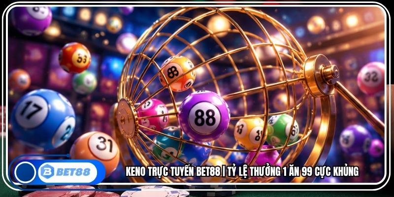 Keno Trực Tuyến BET88 | Tỷ Lệ Thưởng 1 Ăn 99 Cực Khủng