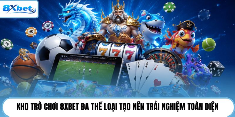 Kho trò chơi 8XBET đa thể loại tạo nên trải nghiệm toàn diện
