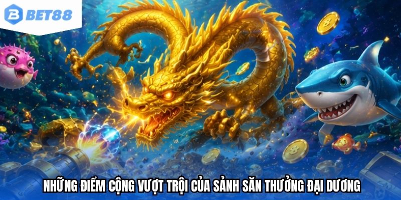 Những điểm cộng vượt trội của sảnh săn thưởng đại dương