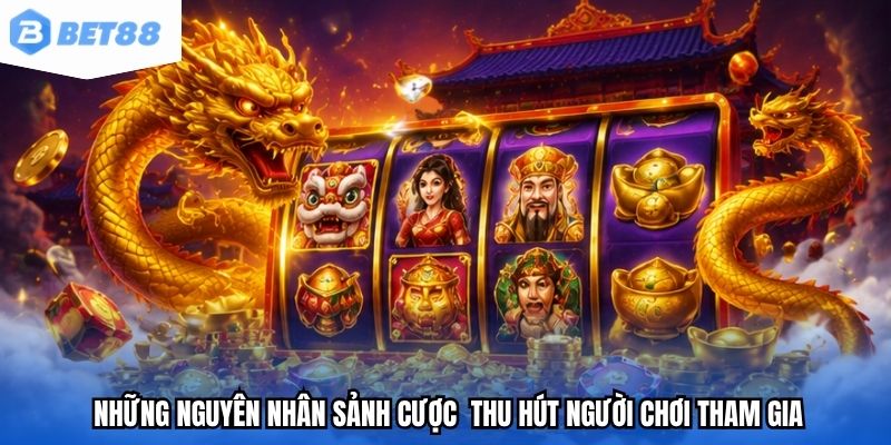 Những nguyên nhân sảnh cược  thu hút người chơi tham gia