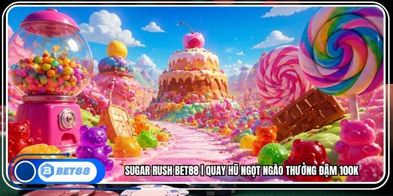 Sugar Rush BET88 | Quay Hũ Ngọt Ngào Thưởng Đậm 100K