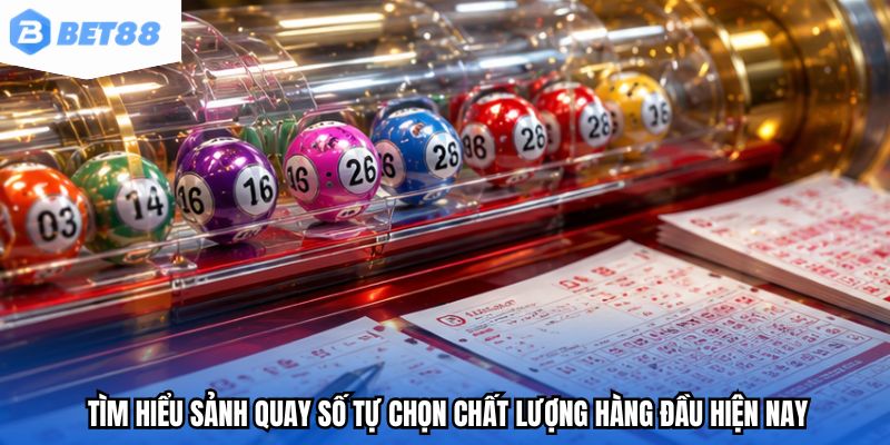 Tìm hiểu sảnh quay số tự chọn chất lượng hàng đầu hiện nay