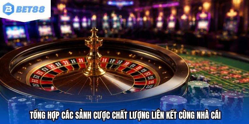 Tổng hợp các sảnh cược chất lượng liên kết cùng nhà cái