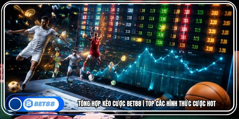 Tổng Hợp Kèo Cược BET88 | Top Các Hình Thức Cược Hot