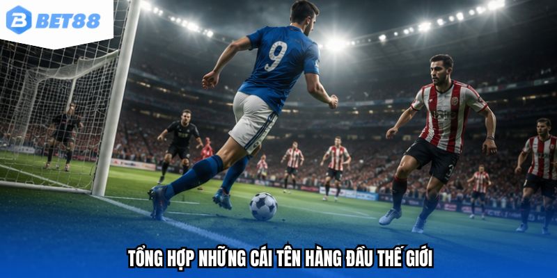 Tổng hợp những cái tên hàng đầu thế giới