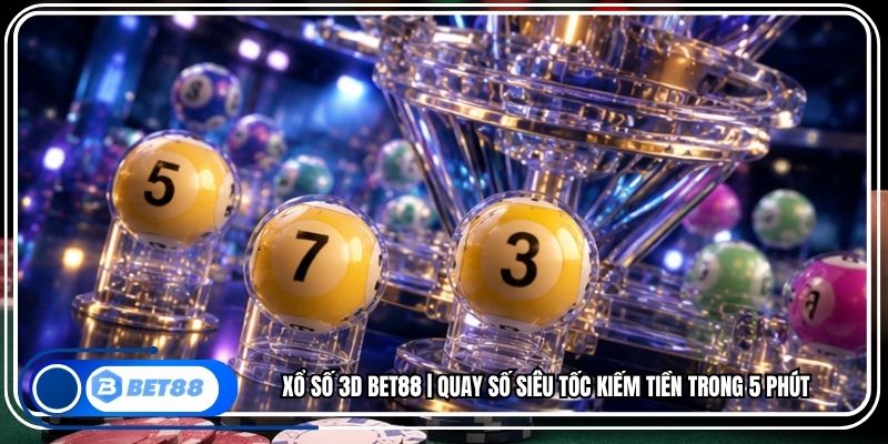 Xổ Số 3D BET88 | Quay Số Siêu Tốc Kiếm Tiền Trong 5 Phút